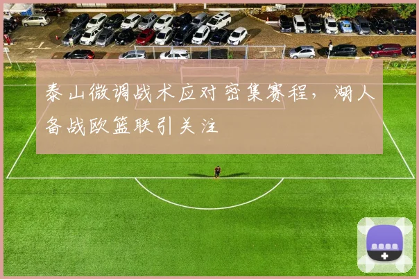 泰山微调战术应对密集赛程,湖人备战欧篮联引关注