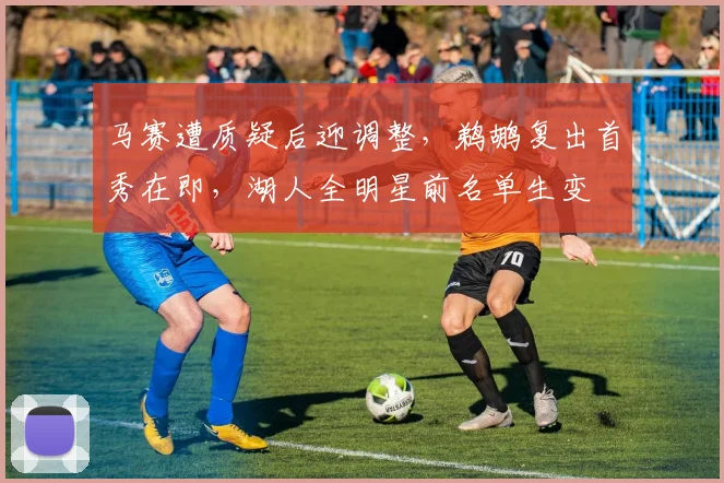 马赛遭质疑后迎调整，鹈鹕复出首秀