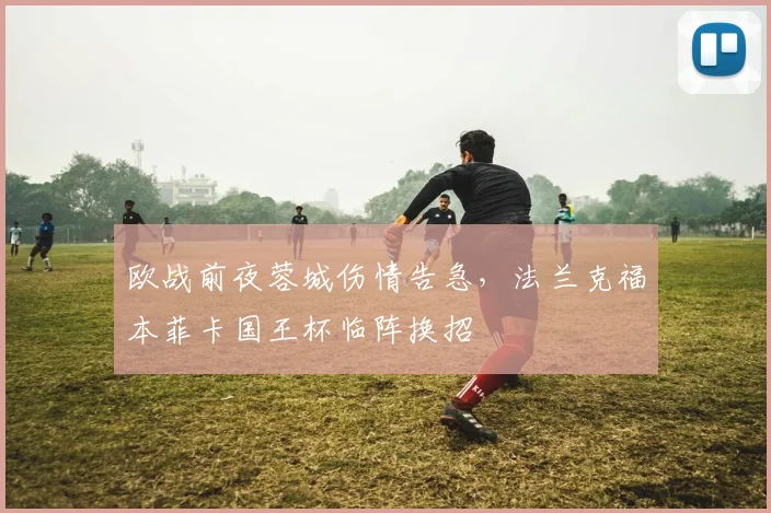 欧战前夜蓉城伤情告急,法兰克福本菲卡国王杯临阵换招