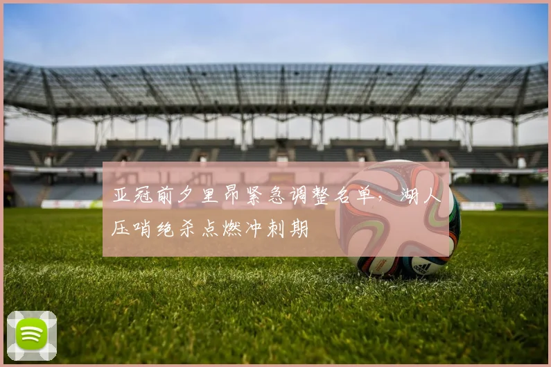 亚冠前夕里昂紧急调整名单，湖人压